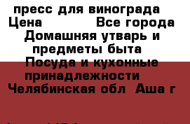 пресс для винограда › Цена ­ 7 000 - Все города Домашняя утварь и предметы быта » Посуда и кухонные принадлежности   . Челябинская обл.,Аша г.